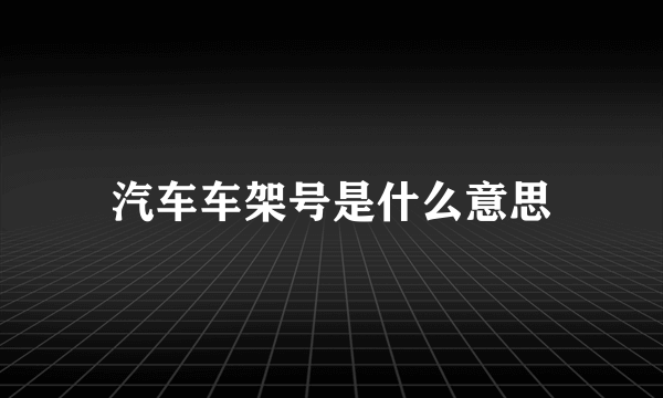 汽车车架号是什么意思