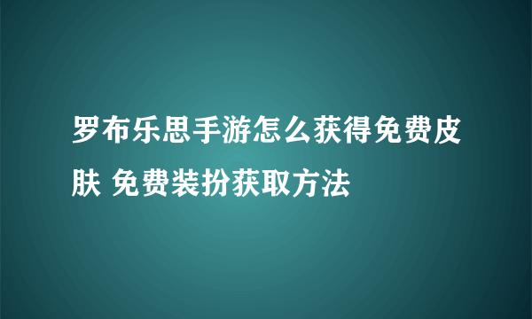 罗布乐思手游怎么获得免费皮肤 免费装扮获取方法