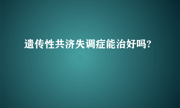 遗传性共济失调症能治好吗?