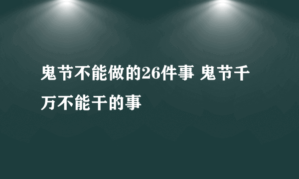 鬼节不能做的26件事 鬼节千万不能干的事