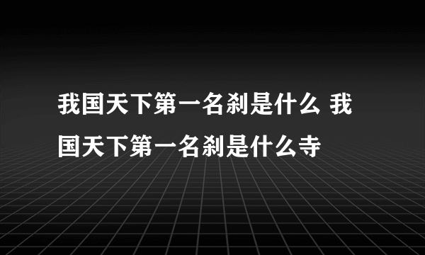 我国天下第一名刹是什么 我国天下第一名刹是什么寺