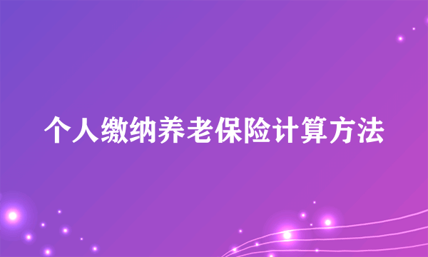 个人缴纳养老保险计算方法