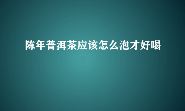 陈年普洱茶应该怎么泡才好喝