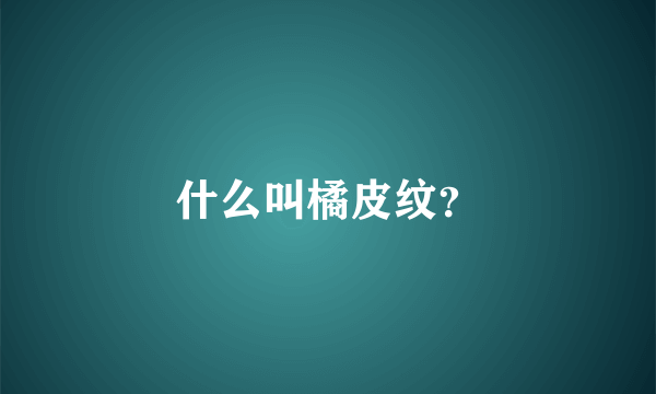 什么叫橘皮纹？