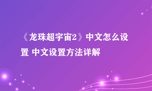 《龙珠超宇宙2》中文怎么设置 中文设置方法详解