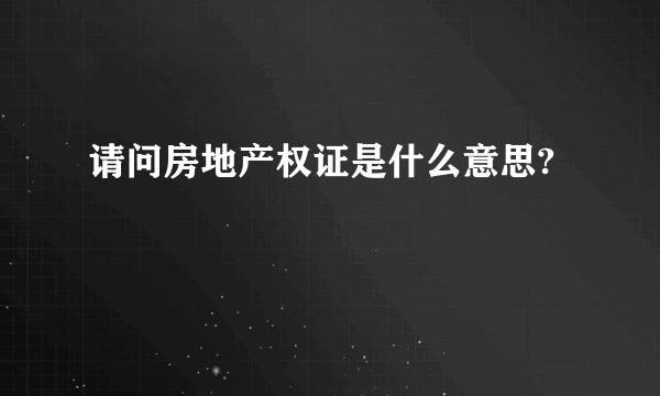 请问房地产权证是什么意思?