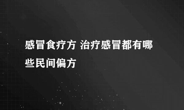 感冒食疗方 治疗感冒都有哪些民间偏方