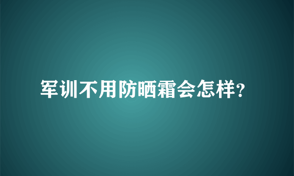 军训不用防晒霜会怎样？