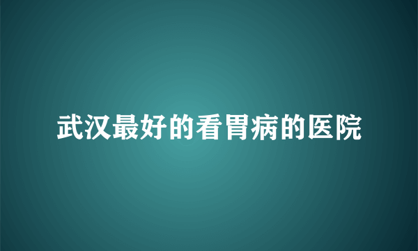 武汉最好的看胃病的医院