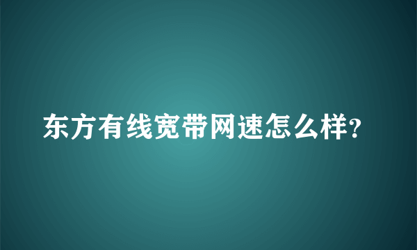 东方有线宽带网速怎么样？