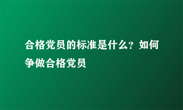 合格党员的标准是什么？如何争做合格党员