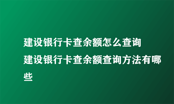 建设银行卡查余额怎么查询 建设银行卡查余额查询方法有哪些