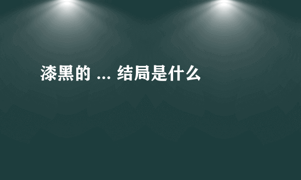 漆黑的 ... 结局是什么