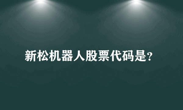 新松机器人股票代码是？