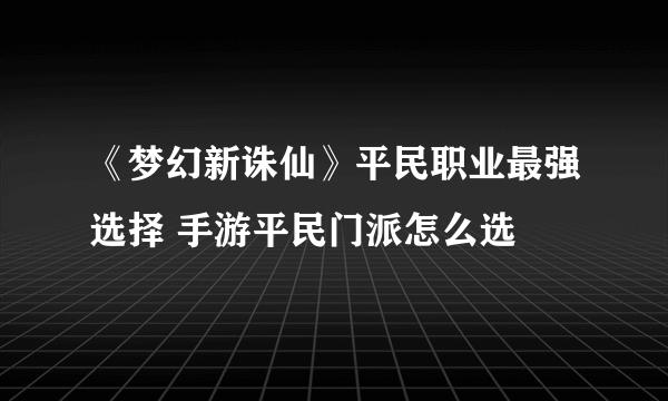 《梦幻新诛仙》平民职业最强选择 手游平民门派怎么选