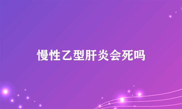 慢性乙型肝炎会死吗