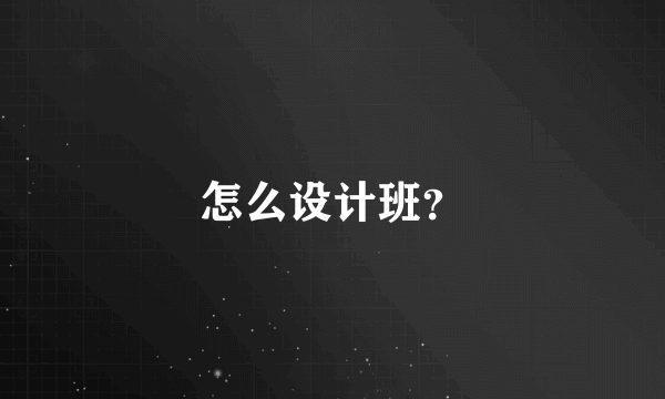 怎么设计班？