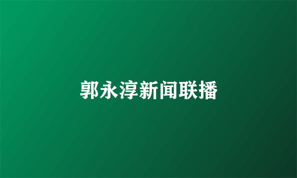 郭永淳新闻联播