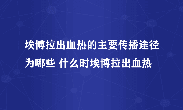 埃博拉出血热的主要传播途径为哪些 什么时埃博拉出血热