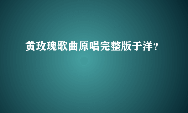 黄玫瑰歌曲原唱完整版于洋？