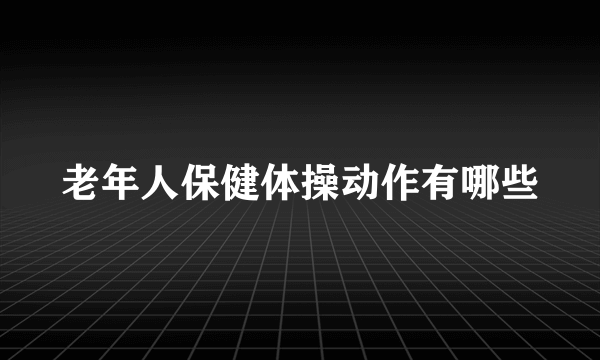 老年人保健体操动作有哪些