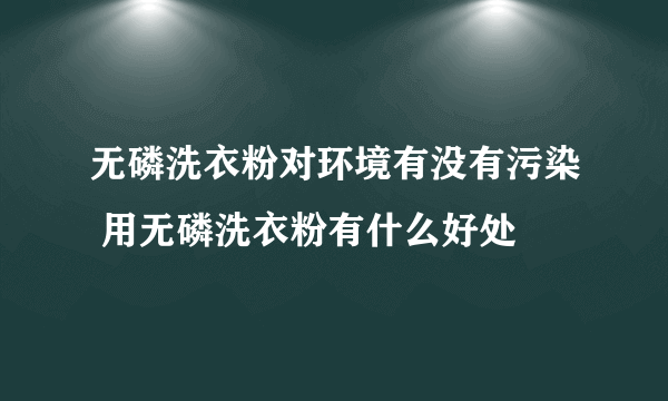 无磷洗衣粉对环境有没有污染 用无磷洗衣粉有什么好处