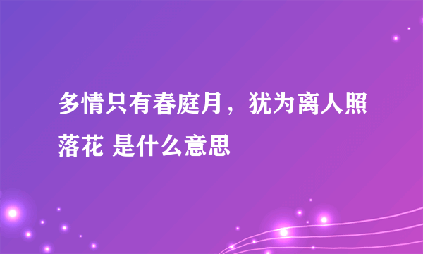 多情只有春庭月，犹为离人照落花 是什么意思