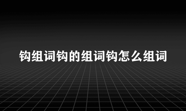 钩组词钩的组词钩怎么组词