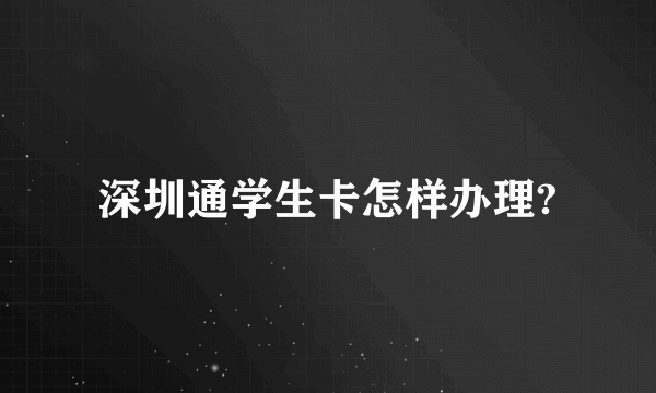 深圳通学生卡怎样办理?