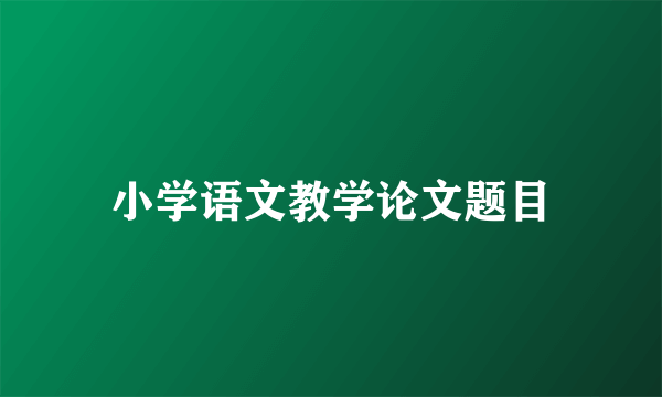 小学语文教学论文题目