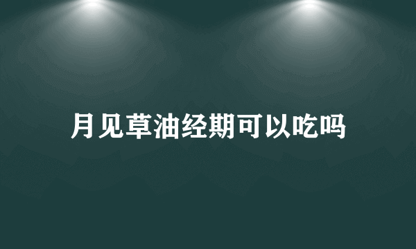 月见草油经期可以吃吗