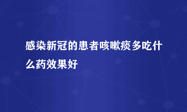 感染新冠的患者咳嗽痰多吃什么药效果好