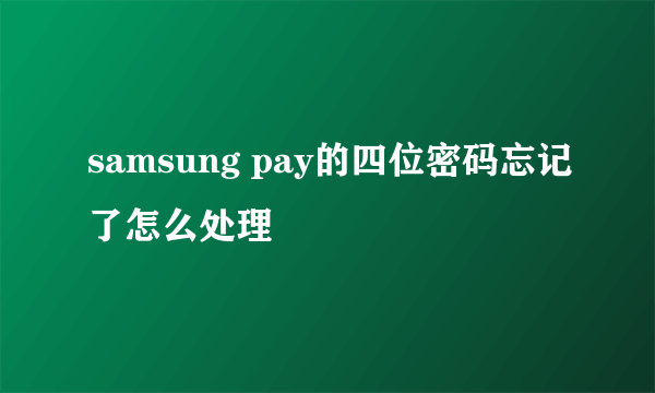 samsung pay的四位密码忘记了怎么处理