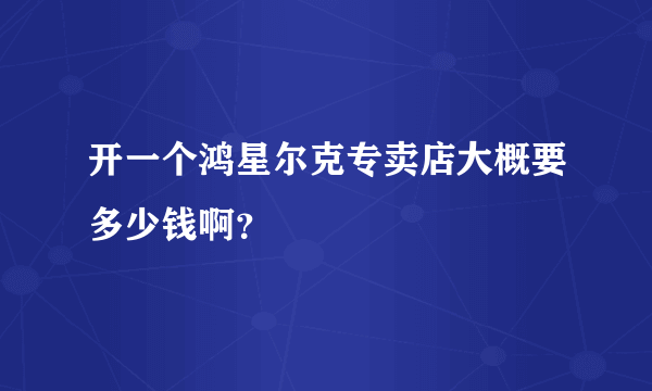 开一个鸿星尔克专卖店大概要多少钱啊？