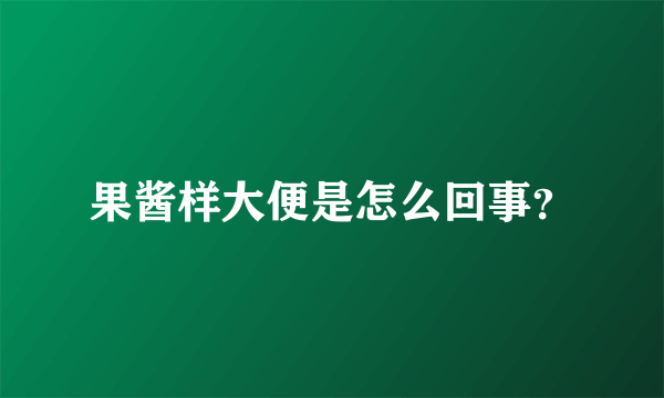 果酱样大便是怎么回事？