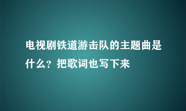 电视剧铁道游击队的主题曲是什么？把歌词也写下来