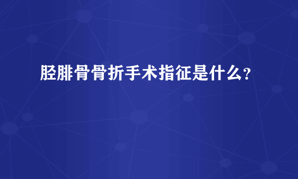 胫腓骨骨折手术指征是什么？