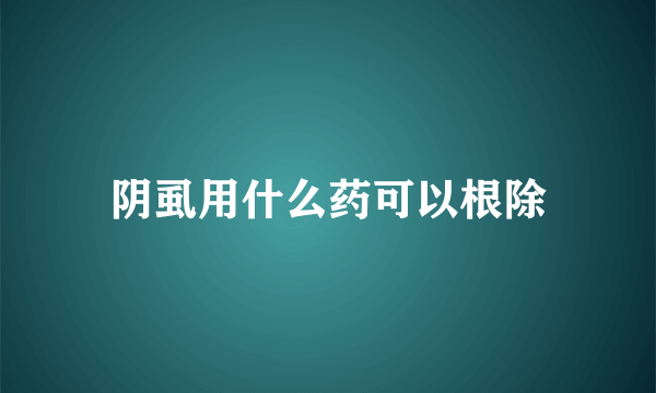 阴虱用什么药可以根除