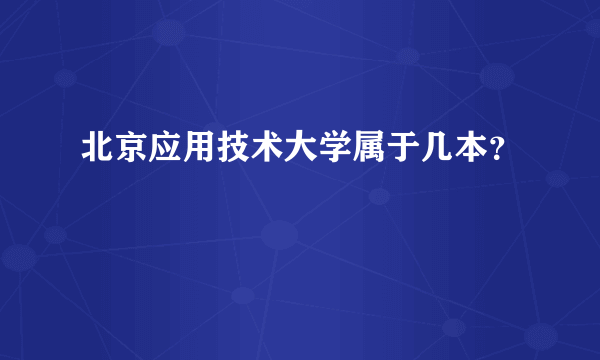 北京应用技术大学属于几本？