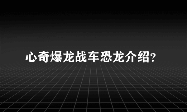 心奇爆龙战车恐龙介绍？