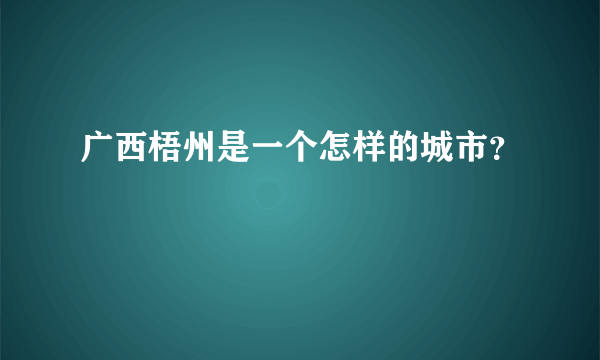 广西梧州是一个怎样的城市？