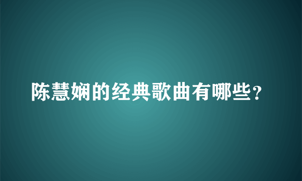 陈慧娴的经典歌曲有哪些？