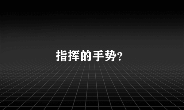 指挥的手势？