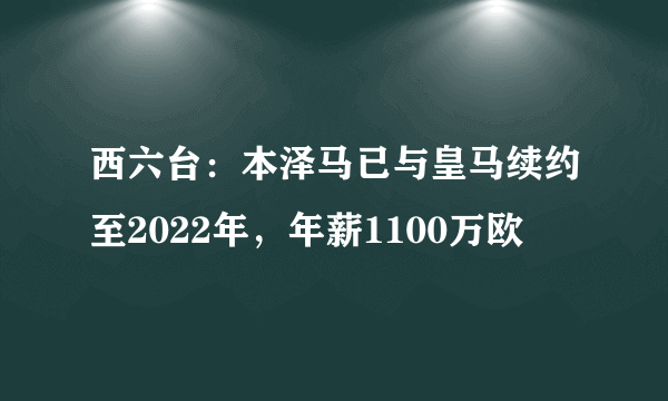 西六台：本泽马已与皇马续约至2022年，年薪1100万欧