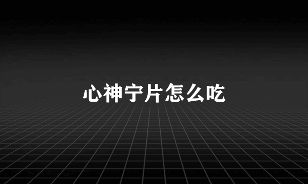 心神宁片怎么吃