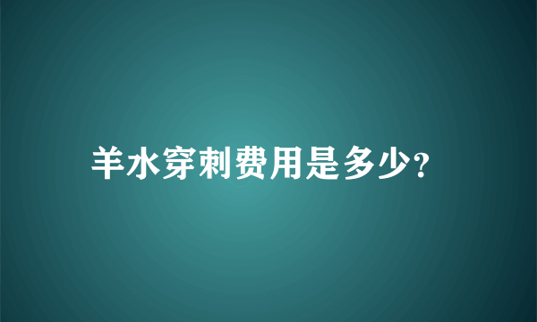 羊水穿刺费用是多少？