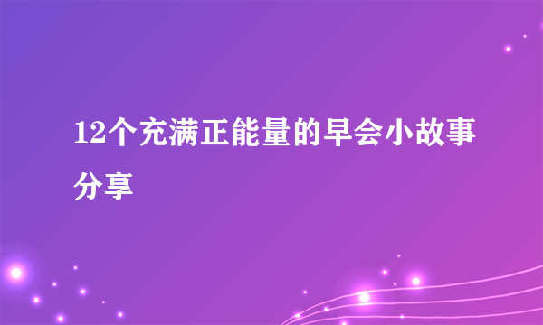 12个充满正能量的早会小故事分享