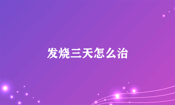 发烧三天怎么治