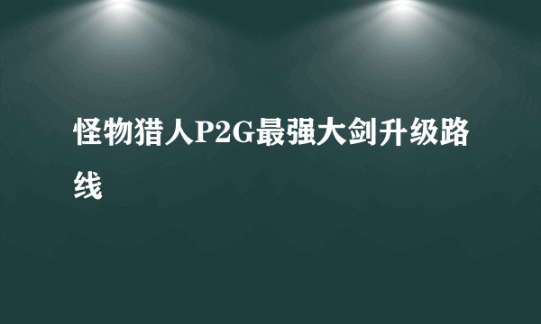 怪物猎人P2G最强大剑升级路线