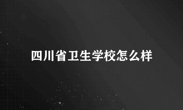 四川省卫生学校怎么样